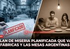 El plan de miseria planificada que vacía las fábricas y las mesas argentinas
