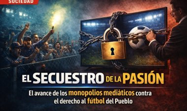 El Secuestro de la Pasión: El avance de los monopolios mediáticos contra el derecho al fútbol del Pueblo