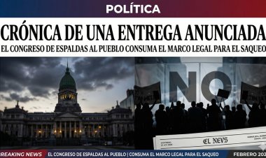 Crónica de una entrega anunciada: El Congreso de espaldas al Pueblo consuma el marco legal para el saqueo