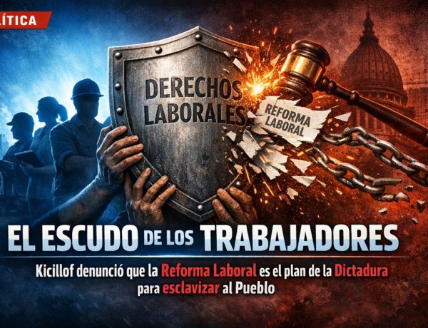 El Escudo de los Trabajadores: Kicillof denunció que la Reforma Laboral es el plan de la Dictadura para esclavizar al Pueblo
