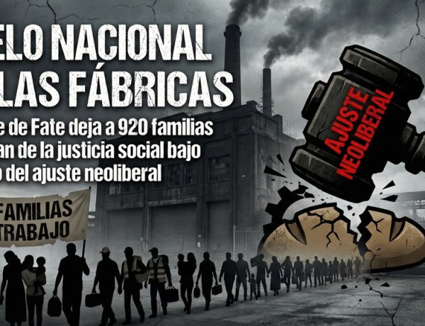 Duelo nacional en las fábricas: El cierre de Fate deja a 920 familias sin el pan de la justicia social bajo el mazo del ajuste neoliberal.