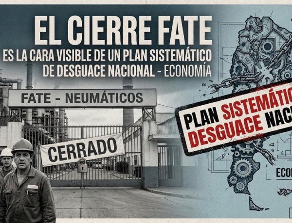 El cierre de Fate es la cara visible de un plan sistemático de desguace nacional