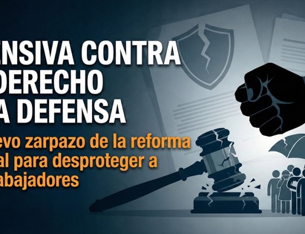 Ofensiva contra el derecho a la defensa: el nuevo zarpazo de la reforma laboral para desproteger a los trabajadores