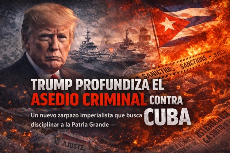 Trump profundiza el asedio criminal contra Cuba: Un nuevo zarpazo imperialista que busca disciplinar a la Patria Grande