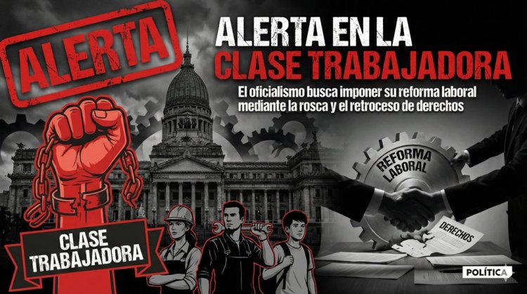 Alerta en la clase trabajadora: El oficialismo busca imponer su reforma laboral mediante la "rosca" y el retroceso de derechos