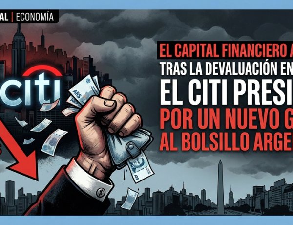 El capital financiero acecha: Tras la devaluación en Brasil, el Citi presiona por un nuevo golpe al bolsillo de los argentinos