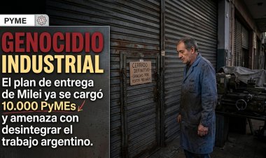 Genocidio industrial: El plan de entrega de Milei ya se cargó 10.000 PyMEs y amenaza con desintegrar el trabajo argentino