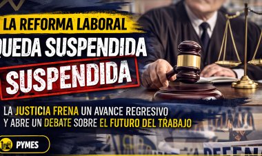 La reforma laboral queda suspendida: la Justicia frena un avance regresivo y abre un debate sobre el futuro del trabajo