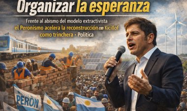 Organizar la esperanza: Frente al abismo del modelo extractivista, el Peronismo acelera la reconstrucción con Kicillof como trinchera