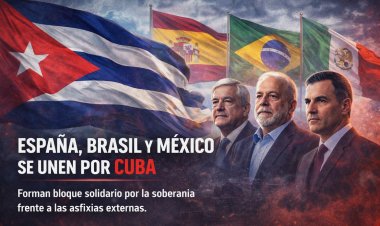 Frente a la asfixia externa: España, Brasil y México consolidan un eje de soberanía y solidaridad con Cuba