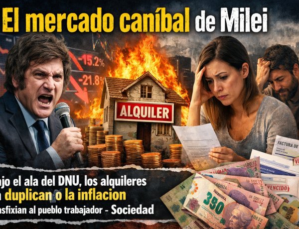 El mercado caníbal de Milei: Bajo el ala del DNU, los alquileres ya duplican a la inflación y asfixian al pueblo trabajador