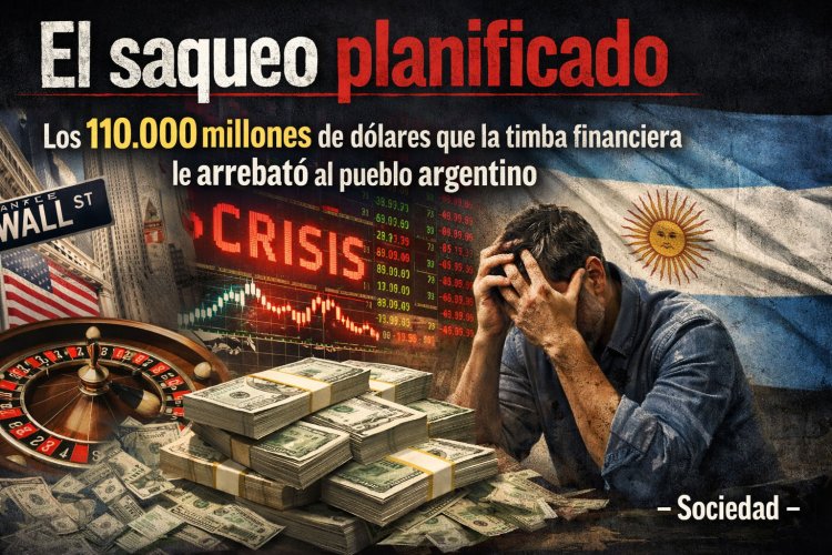 El saqueo planificado: Los 110.000 millones de dólares que la timba financiera le arrebató al pueblo argentino