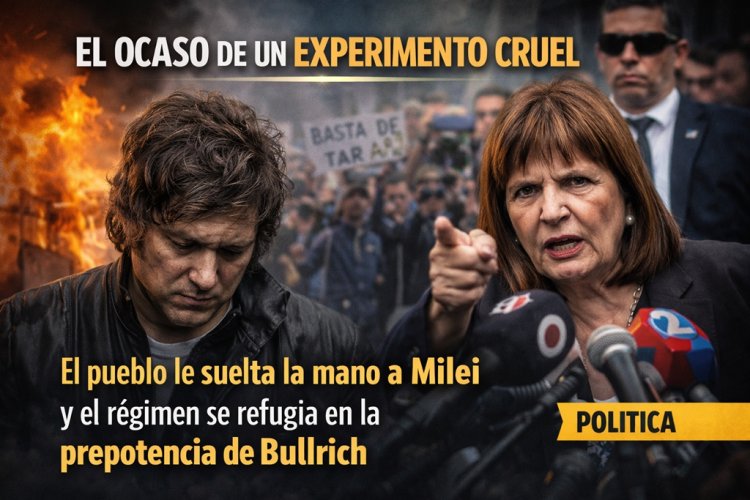 El ocaso de un experimento cruel: El pueblo le suelta la mano a Milei y el régimen se refugia en la prepotencia de Bullrich