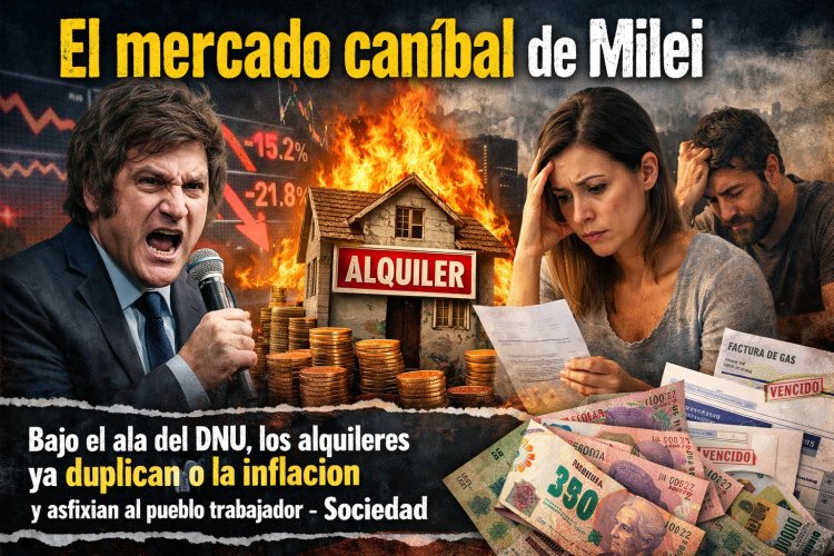El mercado caníbal de Milei: Bajo el ala del DNU, los alquileres ya duplican a la inflación y asfixian al pueblo trabajador