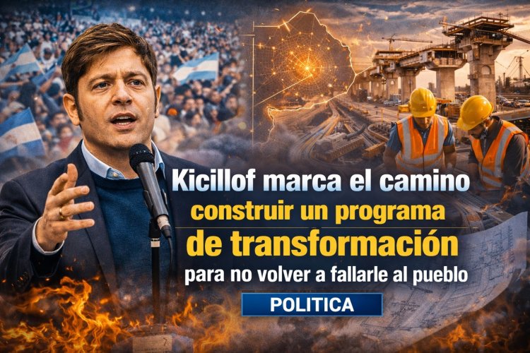 Kicillof marca el camino: construir un programa de transformación para no volver a fallarle al pueblo